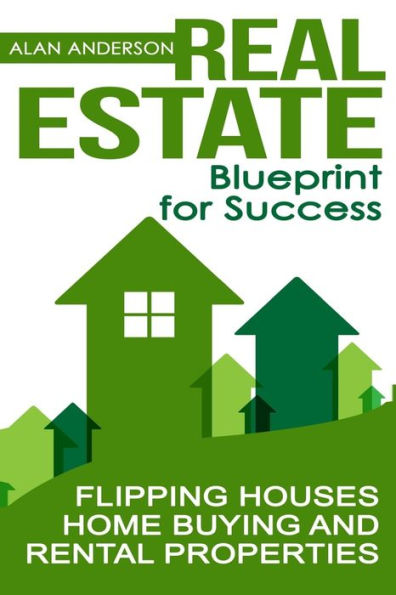 Real Estate : Blueprint For Success: Flipping Houses, Home Buying And Rental Properties