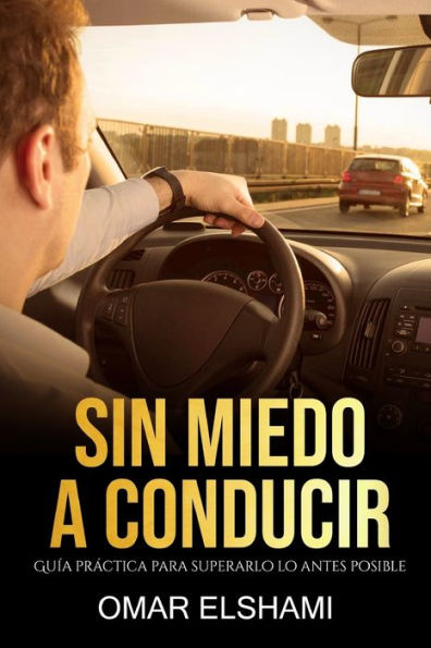 Sin Miedo A Conducir : Guía Práctica Para Superarlo Lo Antes Posible