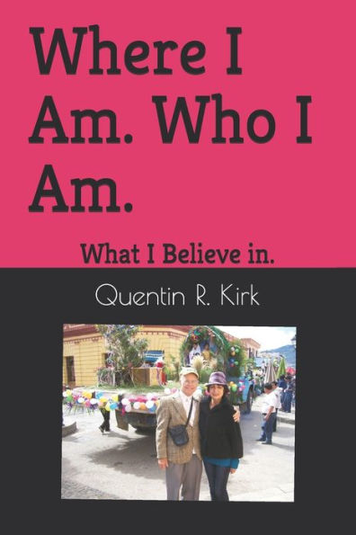 Where I Am. Who I Am. : What I Believe In.