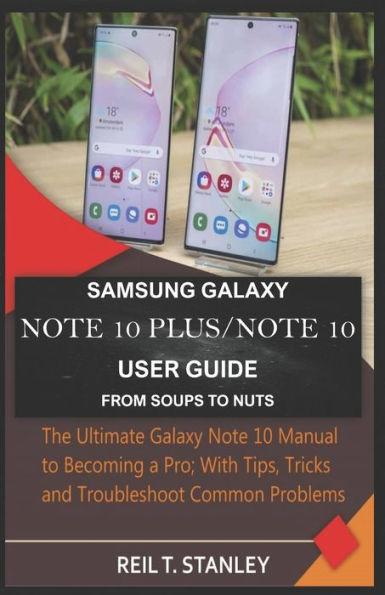 Samsung Galaxy Note 10 Plus/Note 10 User Guide From Soups To Nuts: The Ultimate Galaxy Note 10 Manual To Becoming A Pro; With Tips, Tricks And Troubleshoot Common Problems