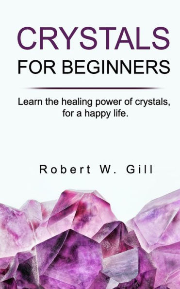 CRYSTALS FOR BEGINNERS: Learn the healing power of crystals, for a happy life