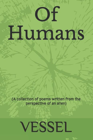 Of Humans : (A Collection Of Poems Written From The Perspective Of An Alien)