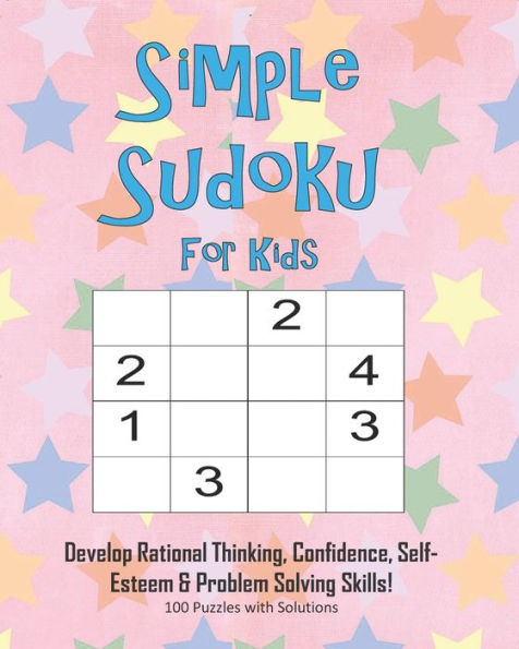 Simple Sudoku For Kids - Develop Rational Thinking, Confidence, Self-Esteem & Problem Solving Skills, 100 Puzzles With Solutions : Easy 4X4 Sudoku For Age 5-8 - Perfect For Beginners