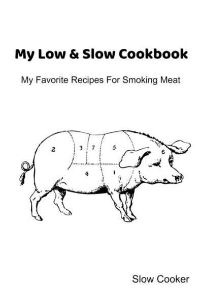 My Low & Slow Cookbook : My Favorite Recipes For Smoking Meat - 9781695417892