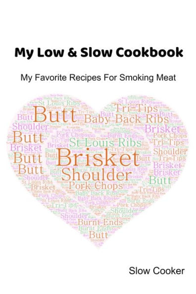 My Low & Slow Cookbook : My Favorite Recipes For Smoking Meat - 9781695425439