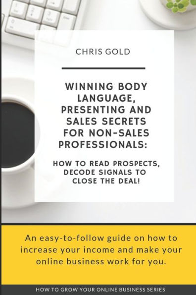 Winning Body Language, Presenting And Sales Secrets For Non-Sales Professionals : : How To Read Prospects, Decode Signals To Close The Deal!