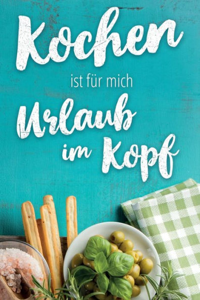 Kochen ist für mich Urlaub im Kopf: leeres DIY Rezeptbuch und Kochbuch für Hobbyköche zum Selberschreiben für die tollsten Rezepte zum Sammeln und Verschenken (German Edition)