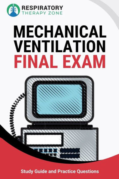 Mechanical Ventilation Final Exam : Study Guide And Practice Questions For Respiratory Therapy Students
