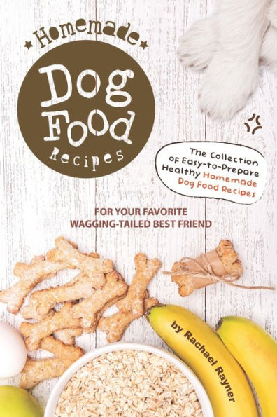Homemade Dog Food Recipes: The Collection of Easy-to-Prepare Healthy Homemade Dog Food Recipes - For Your Favorite Wagging-Tailed Best Friend - 9781695958050