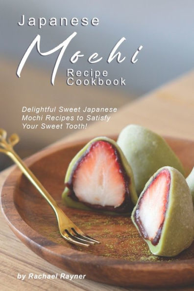 Japanese Mochi Recipe Cookbook: Delightful Sweet Japanese Mochi Recipes to Satisfy Your Sweet Tooth! - 9781695959187