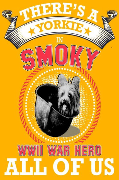 Yorkie : There's A Yorkie In All Of Us, Smoky The World War Two Dog Hero . Great Idea For Dog Mom, Dog Dad Anyone Who Loves Yorkie Dogs And Puppies