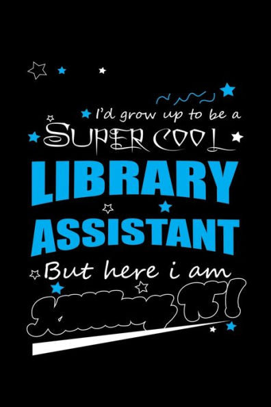 I'd Grow Up To Be A Super Cool Library Assistant But Here I Am: Write Down Everything You Because You Are A Library Assistant And You Love What You Do. Remember Everything You Need To Do.