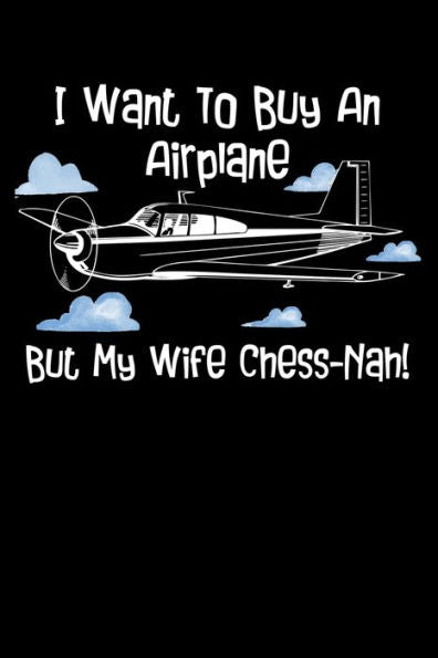 I Want To Buy An Airplane But My Wife Chess-Nah!: You Know I Want To Buy An Airplane And Some Other Unnecessary Things. But She Often Says No. But I Don't Stop!