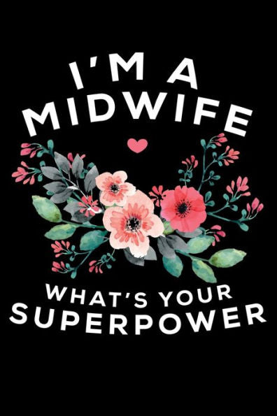 I'M A Midwife What's Your Superpower: Write Down Everything You Are Doing The Job Of A Midwife. Remember Everything You Need To Deliver A Baby From Heaven To Earth