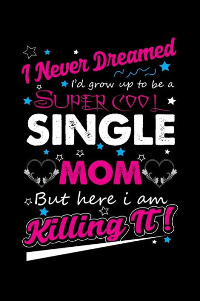 I Never Dreamed I'd Grow Up To Be A Super Cool Single Mom But Here I Am Killing It!: Write Down Everything You Need When Your Son Are A Single Mom And Do A Job. Remember Everything You Need To Do. - 9781696200936