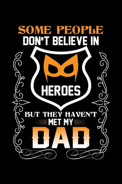 Some People Don't Believe In Heroes But They Haven't Met My Dad : Write Down For Your Father For Whom You Are Proud Of. Because He Is A Real Hero