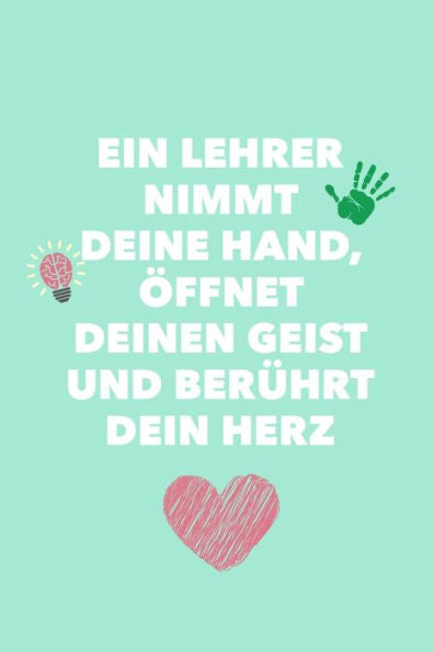 EIN LEHRER NIMMT DEINE HAND, ?FFNET DEINEN GEIST UND BER?HRT DEIN HERZ: A5 PUNKTIERT Geschenkidee f?r Lehrer Erzieher | Abschiedsgeschenk Grundschule ... | Buch zum Schulabschluss (German Edition) - 9781696270489