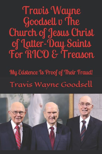 Travis Wayne Goodsell V The Church Of Jesus Christ Of Latter-Day Saints For Rico & Treason : My Existence Is Proof Of Their Fraud!