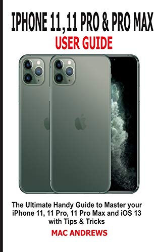 IPHONE 11, 11 PRO AND 11 PRO MAX USER GUIDE: The Ultimate Handy Guide to Master Your iPhone 11, 11 Pro, 11 Pro Max and iOS 13 With Tips and Tricks