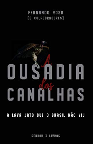 A Ousadia dos Canalhas: A Lava Jato que o Brasil n?·o viu (Portuguese Edition)