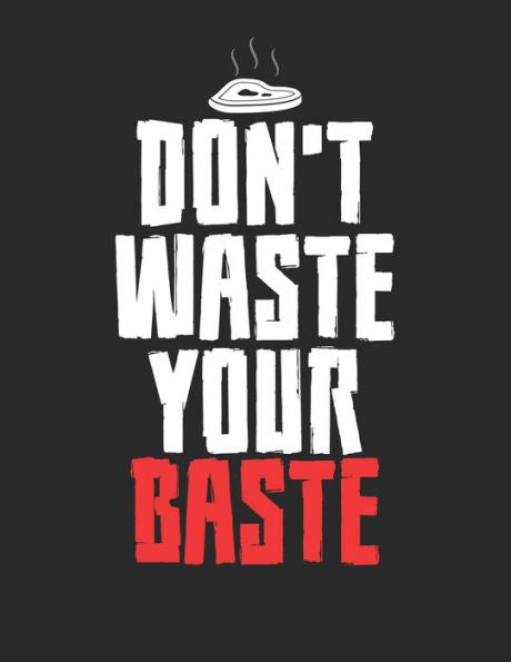 Mein Grillbuch : ? Deine Eigenen Grillrezepte Auf Einen Blick ? Vorausgefülltes Grillprotokoll Für Deine Eigenen Rezepte Und Fleisch-Kreationen ? Grillen Wie Echte Männer ? A4+ Format ? Motiv: Dont Waste Your Baste