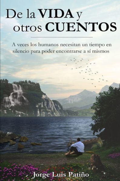 De la vida y otros cuentos: A veces los humanos necesitan un tiempo en silencio para poder encontrarse a s? mismos (Spanish Edition)