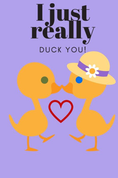 I JUST REALLY DUCK YOU!: SWEETEST DAY, VALENTINE's DAY, EASTER OR JUST BECAUSE GIFT