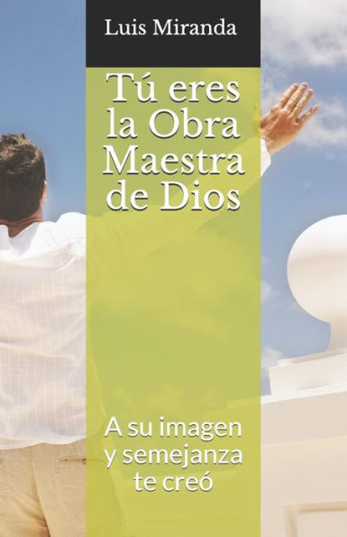 T? Eres La Obra Maestra De Dios : A Su Imagen Y Semejanza Te Cre?
