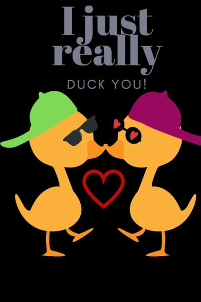 I JUST REALLY DUCK YOU!: SWEETEST DAY, VALENTINE's DAY, BIRTHDAY OR JUST BECAUSE GIFT