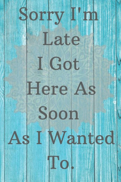 Sorry I'M Late I Got Here As Soon As I Wanted To.
