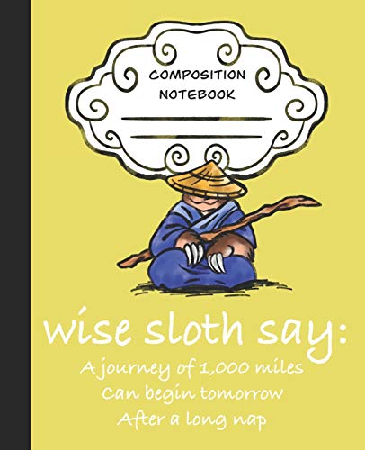 Wise Sloth Say: A Journey of 1,000 Miles Can Begin Tomorrow After A Long Nap (Wise Sloth Composition Journal)
