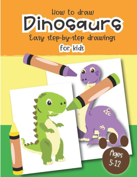 How to Draw Dinosaurs Easy step-by-step drawings for kids Ages 5-12: Fun for boys and girls, PreK, Kindergarten, First and Second grade - 9781697494556