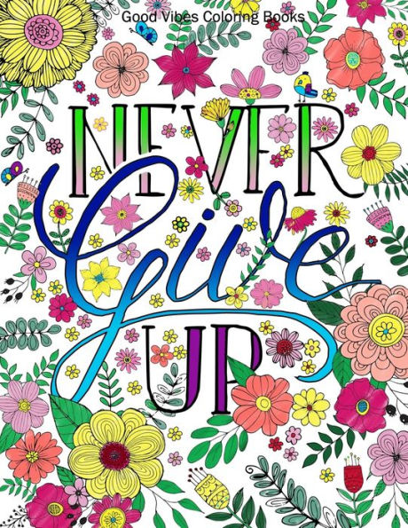 Good Vibes Coloring Books: Never Give Up Adult Coloring Book with Inspirational Sayings and Beautiful Flowers and Floral Designs for Stress Relief and Relaxation