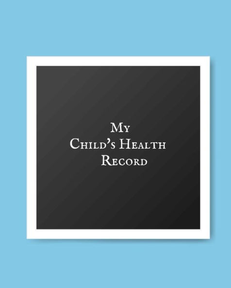 My Child's Health Record : Child's Medical History To Do Book, Baby 's Health Keepsake Register & Information Record Log, Treatment Activities Tracker Book, Illness Behaviours And Healthy Development Reference Book - 9781698553030