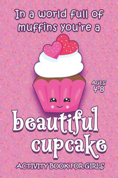 Activity Book For Girls - Ages 4-8: In A World Full Of Muffins You're A Beautiful Cupcake - 6x9 Matte Paperback With Mazes, Doodles, Word Searches, Coloring, And More