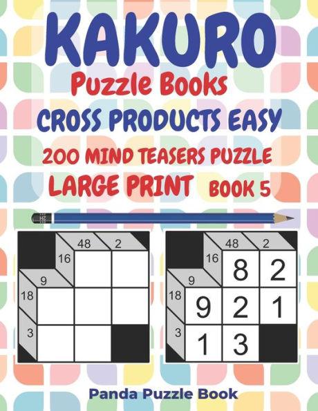 Kakuro Puzzle Books Cross Products Easy - 200 Mind Teasers Puzzle - Large Print - Book 5: Logic Games For Adults - Brain Games Books For Adults - Mind Teaser Puzzles For Adults