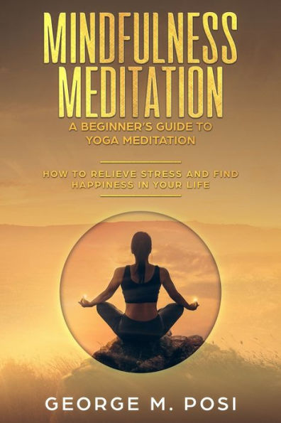 Mindfulness Meditation: A Beginner's Guide To Yoga Meditation : How To Relieve Stress And Find Happiness In Your Life