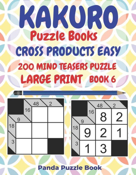 Kakuro Puzzle Books Cross Products Easy - 200 Mind Teasers Puzzle - Large Print - Book 6: Logic Games For Adults - Brain Games Books For Adults - Mind Teaser Puzzles For Adults
