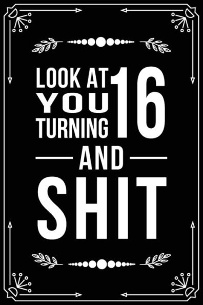 Look At You Turning 16 And Shit : Funny Birthday Gift For 16 Year Old