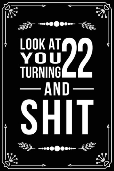 Look At You Turning 22 And Shit: Funny Birthday Gift For 22 Year Old
