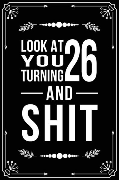 Look At You Turning 26 And Shit : Funny Birthday Gift For 26 Year Old