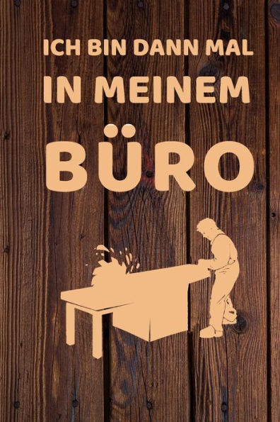 Ich bin dann mal in meinem Büro: Kalender, lustiges Geschenk für einen Schreiner, 6 x 9 Zoll (A5), Wochen 2020 (German Edition)