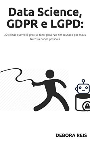 Data Science, GDPR e LGPD:: 20 coisas que voc?? precisa fazer para n??o ser acusado por maus tratos a dados pessoais (1) (Portuguese Edition)