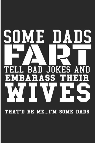 Some Dads Fart Tell Bad Jokes And Embarrass Their Wives That'D Be Me? I'M Some Dads: Some Dads Fart Tell Bad Jokes And Embarrass Their Wives That'D Be Me? I'M Some Dads