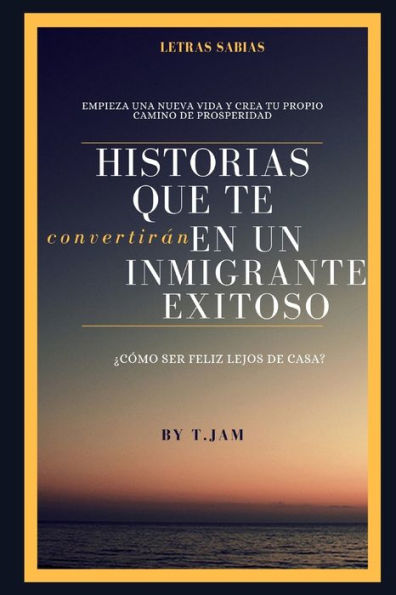 HISTORIAS QUE TE CONVERTIRaN EN UN INMIGRANTE EXITOSO: ?C?MO SER FELIZ LEJOS DE CASA? (HISTORIAS DE eXITO) (Spanish Edition)