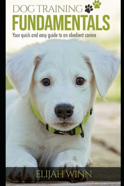 Dog Training Fundamentals: Your Quick And Easy Guide To An Obedient Canine