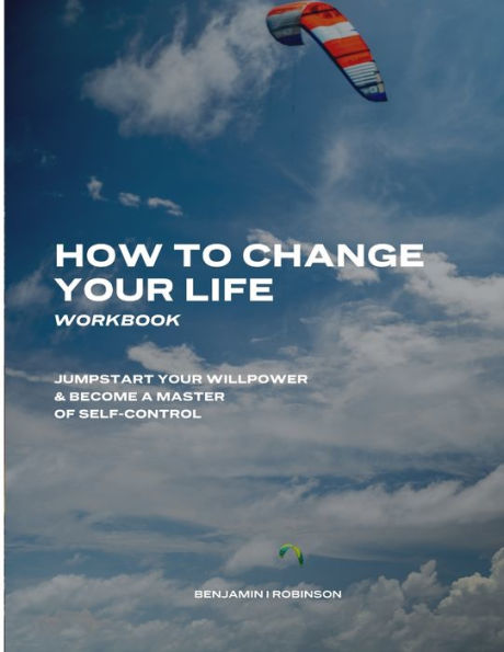 How to Change Your Life Workbook: Jumpstart Your Willpower & Become a Master of Self-Control