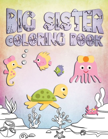 Big Sister Coloring Book: Perfect For Big Sisters Ages 2-6: Cute Gift Idea for Toddlers, Coloring Pages for Ocean and Sea Creature Loving Kids - 9781701158290