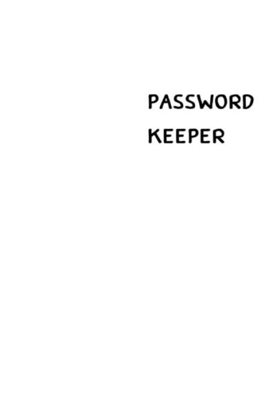 Password Keeper : Size (6 X 9 Inches) - 100 Pages - White Cover: Keep Your Usernames, Passwords, Social Info, Web Addresses And Security Questions In One. So Easy & Organized