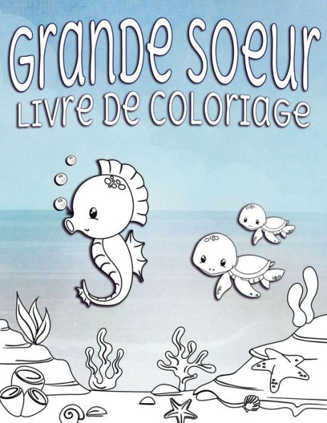 Grande S?ur Livre de Coloriage: Parfait pour les grandes s?urs ?ges 2-6 : Idee cadeau mignon pour les tout-petits, Coloriage Pages pour l?ocean et la ... nouveaux fr?res et s?urs (French Edition)